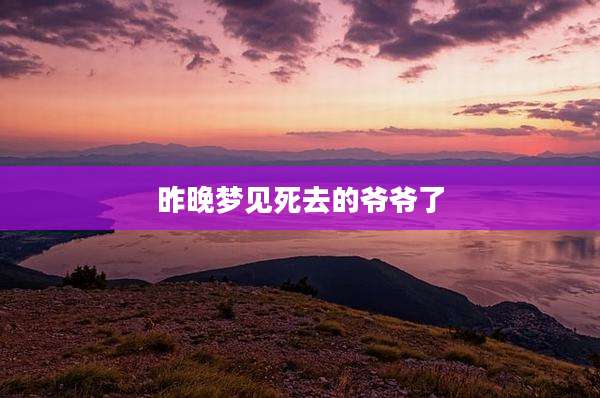 昨晚梦见死去的爷爷了