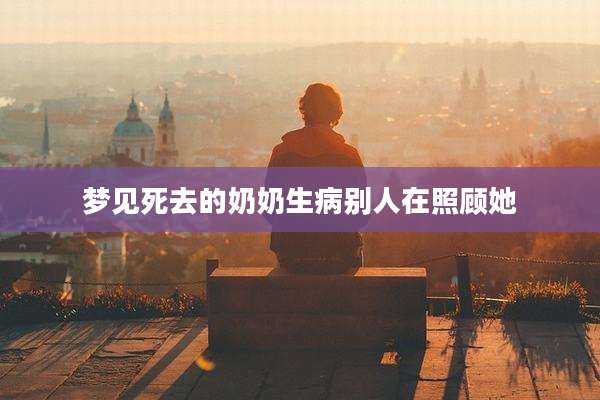 梦见死去的奶奶生病别人在照顾她
