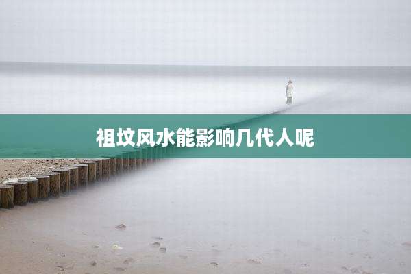 祖坟风水能影响几代人呢