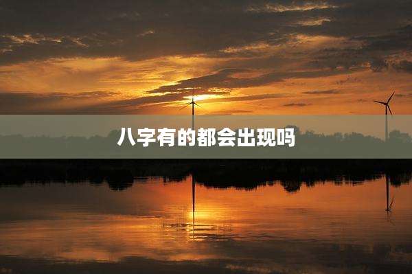 八字有的都会出现吗