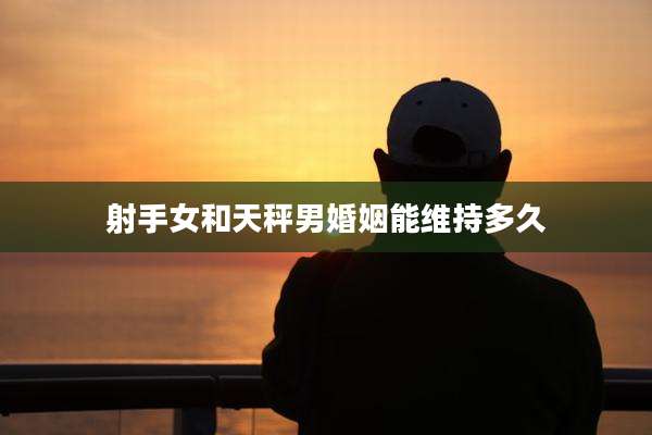射手女和天秤男婚姻能维持多久
