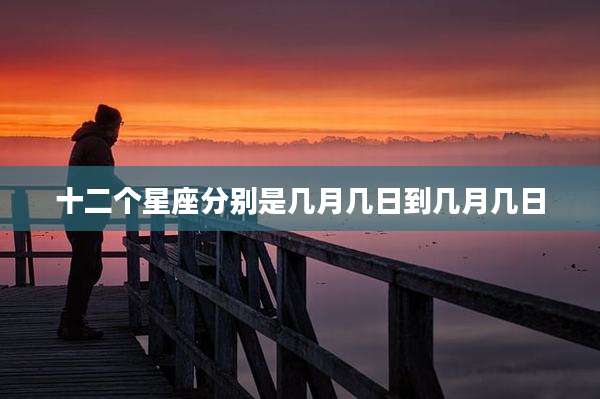 十二个星座分别是几月几日到几月几日