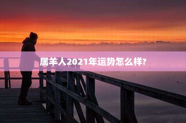 属羊人2021年运势怎么样?