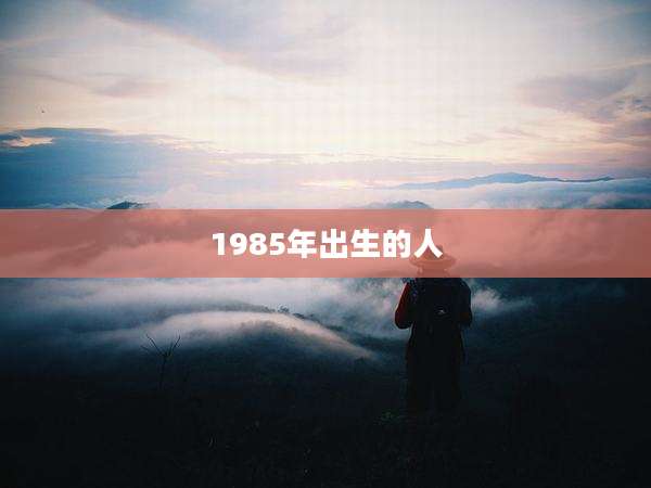 1985年出生的人