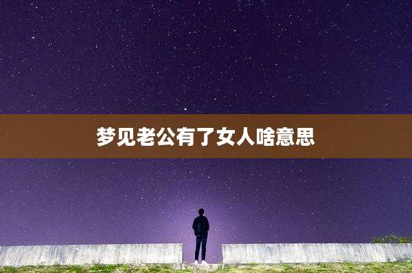 梦见老公有了女人啥意思