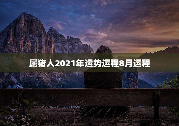 属猪人2021年运势运程8月运程