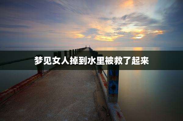 梦见女人掉到水里被救了起来