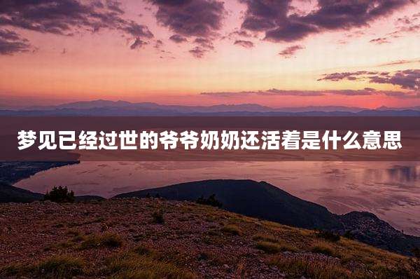 梦见已经过世的爷爷奶奶还活着是什么意思