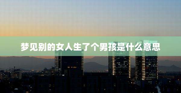 梦见别的女人生了个男孩是什么意思