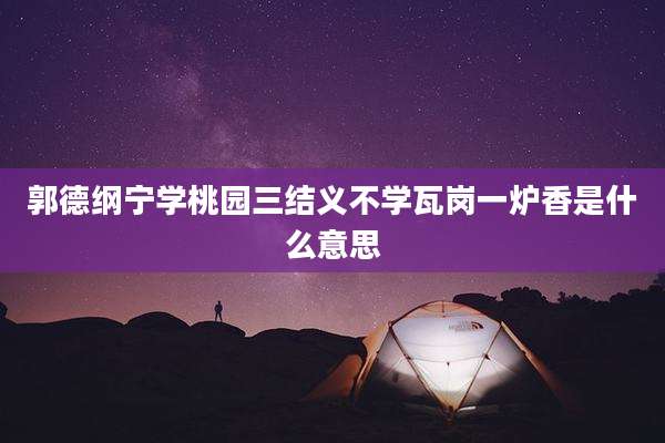 郭德纲宁学桃园三结义不学瓦岗一炉香是什么意思