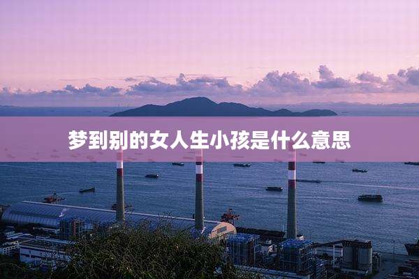 梦到别的女人生小孩是什么意思
