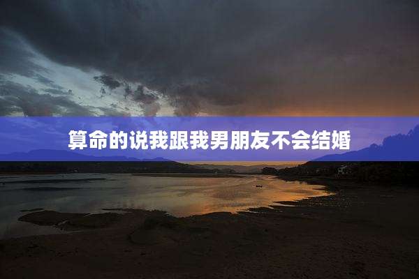 算命的说我跟我男朋友不会结婚