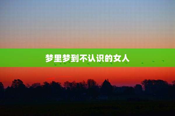 梦里梦到不认识的女人