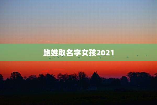 鲍姓取名字女孩2021