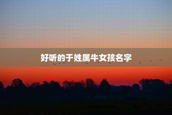 好听的于姓属牛女孩名字