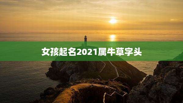 女孩起名2021属牛草字头