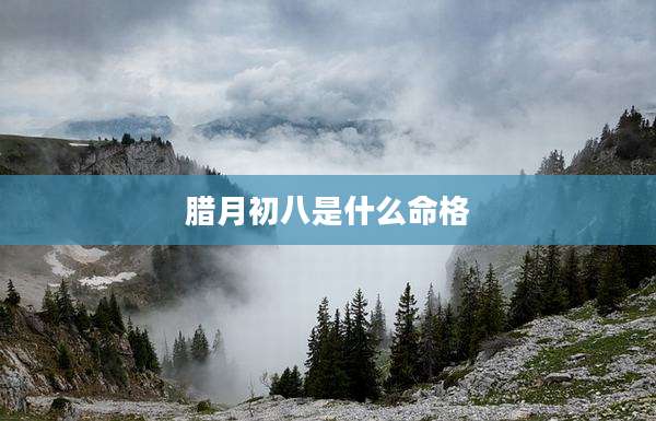 腊月初八是什么命格