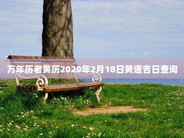 万年历老黄历2020年2月18日黄道吉日查询