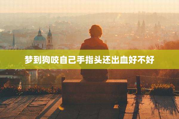 梦到狗咬自己手指头还出血好不好