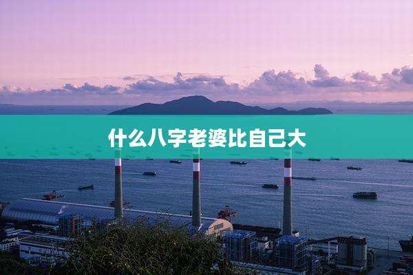 什么八字老婆比自己大