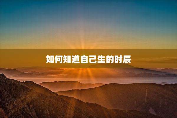 如何知道自己生的时辰