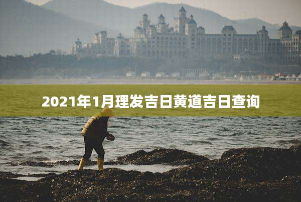 2021年1月理发吉日黄道吉日查询