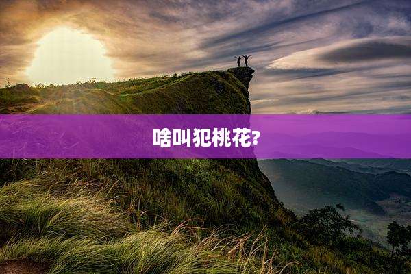 啥叫犯桃花?