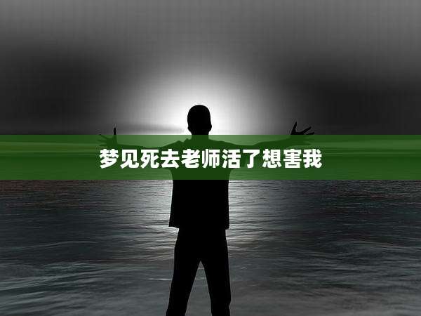 梦见死去老师活了想害我