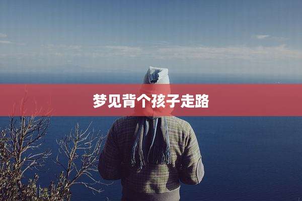 梦见背个孩子走路