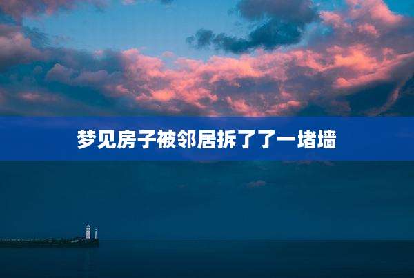 梦见房子被邻居拆了了一堵墙