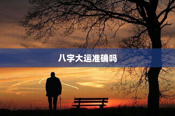 八字大运准确吗