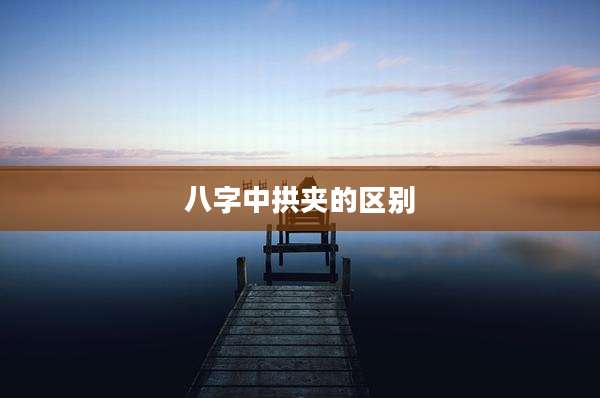 八字中拱夹的区别