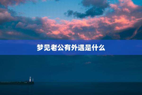 梦见老公有外遇是什么