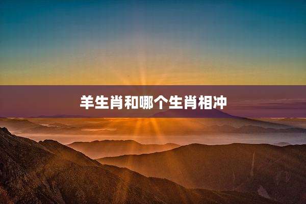 羊生肖和哪个生肖相冲