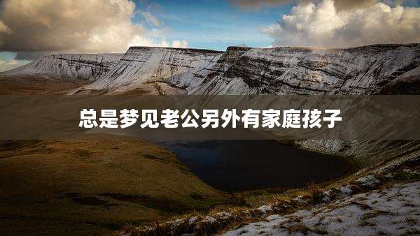 总是梦见老公另外有家庭孩子