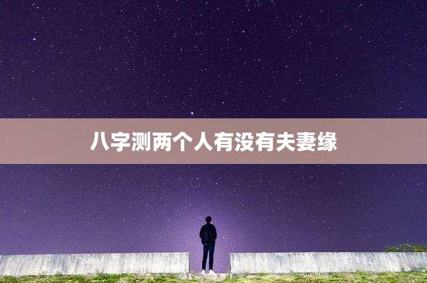 八字测两个人有没有夫妻缘