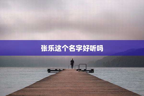 张乐这个名字好听吗