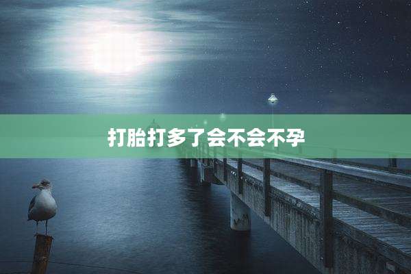 打胎打多了会不会不孕