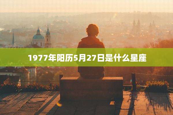 1977年阳历5月27日是什么星座