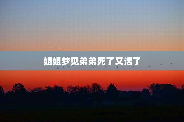 姐姐梦见弟弟死了又活了