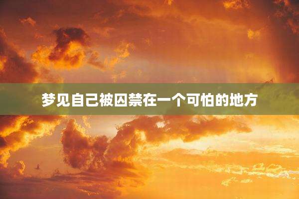 梦见自己被囚禁在一个可怕的地方