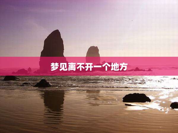 梦见离不开一个地方