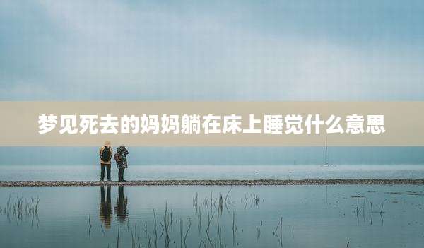 梦见死去的妈妈躺在床上睡觉什么意思