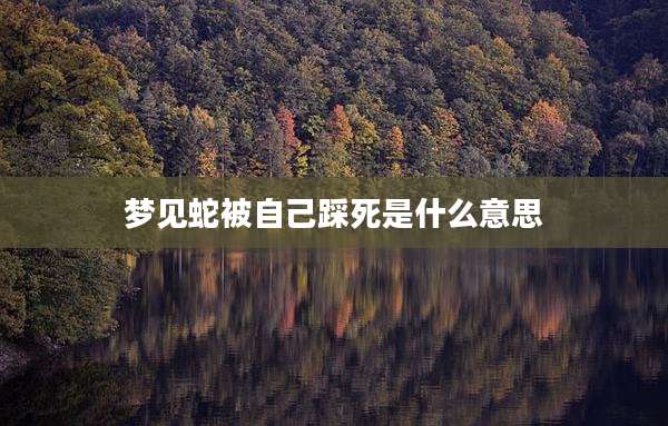 梦见蛇被自己踩死是什么意思