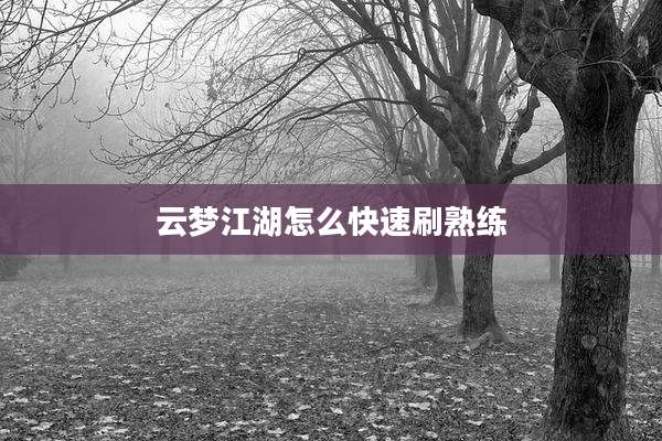 云梦江湖怎么快速刷熟练