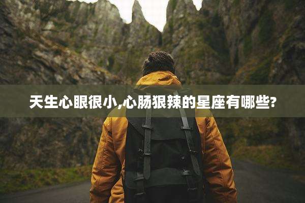 天生心眼很小,心肠狠辣的星座有哪些?