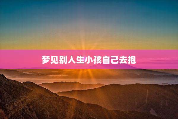 梦见别人生小孩自己去抱