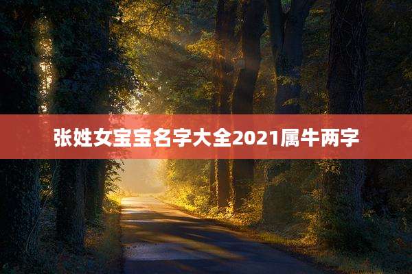 张姓女宝宝名字大全2021属牛两字