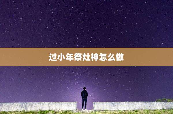 过小年祭灶神怎么做
