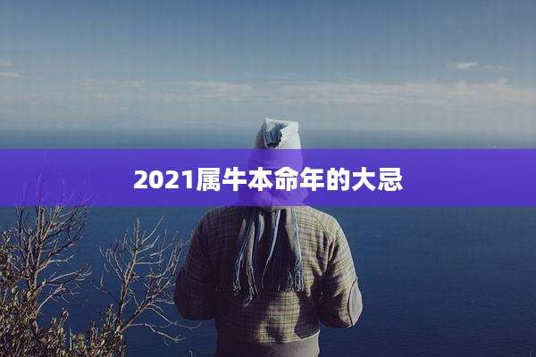 2021属牛本命年的大忌